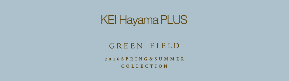 KEI Hayama PLUS 2016SPRING＆SUMMER COLLECTION
