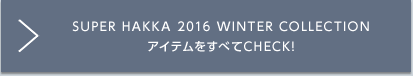 SUPER HAKKA 2016 WINTER COLLECTION アイテムをすべてCHECK!