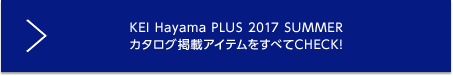 KEI Hayama PLUS 2017 SUMMER カタログ掲載アイテムをすべてCHECK!
