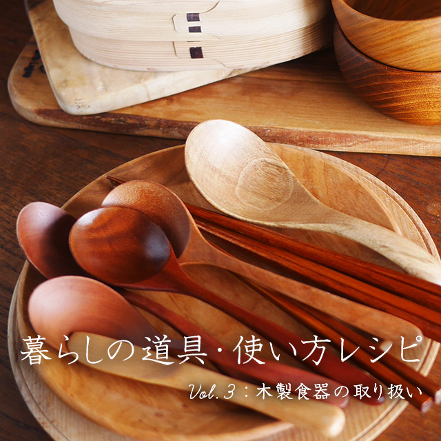 暮らしの道具・使い方レシピ ～Vol.3 木製食器の取り扱い～