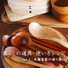 暮らしの道具・使い方レシピ ～Vol.3 木製食器の取り扱い～