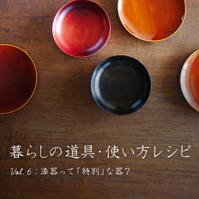 暮らしの道具・使い方レシピ ～Vol.6 漆器～