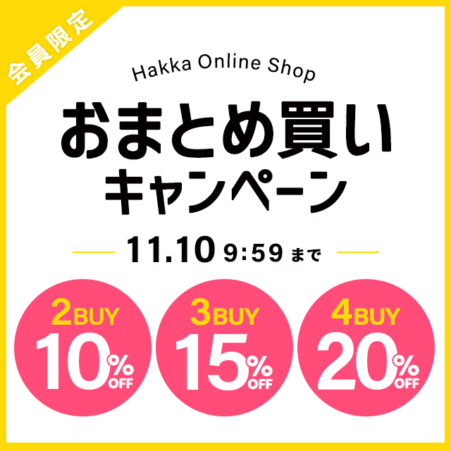 会員限定 Hakka Online Shop おまとめ買いキャンペーン 2buy10%OFF 3buy15%OFF 4buy20%OFF 11/10 9:59まで！