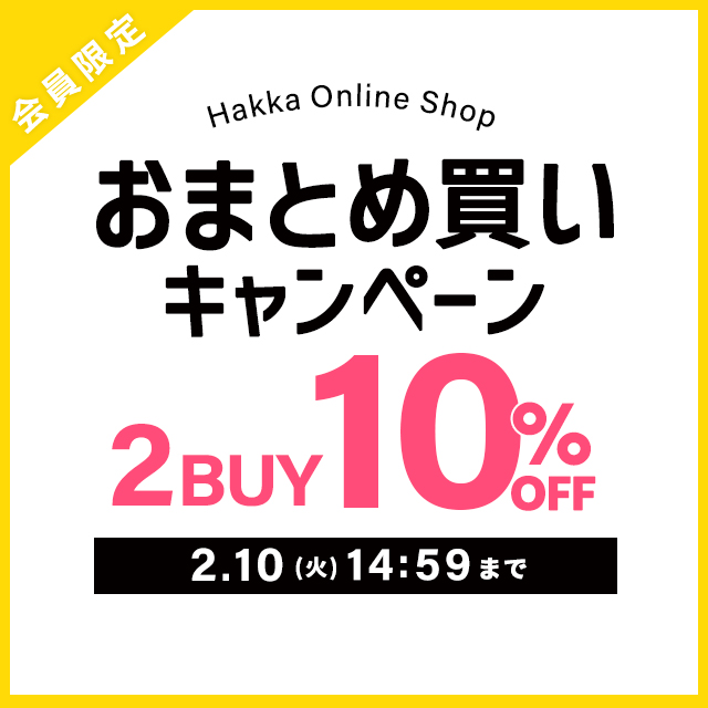 会員限定 Hakka Online Shop おまとめ買いキャンペーン2buy10%OFF 2/10(火)14:59まで
