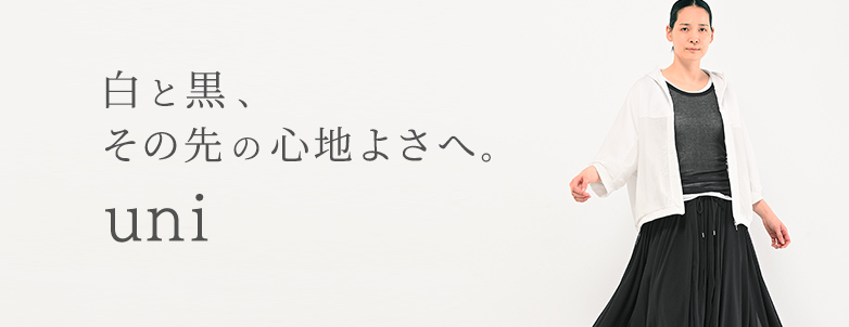 uni 白と黒、その先の心地よさへ。
